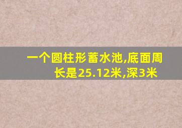 一个圆柱形蓄水池,底面周长是25.12米,深3米