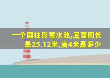 一个圆柱形蓄水池,底面周长是25.12米,高4米是多少