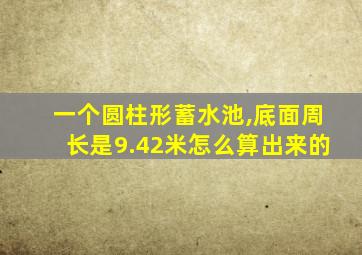 一个圆柱形蓄水池,底面周长是9.42米怎么算出来的