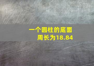 一个圆柱的底面周长为18.84