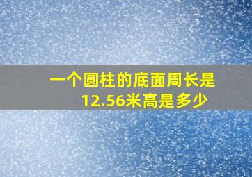 一个圆柱的底面周长是12.56米高是多少