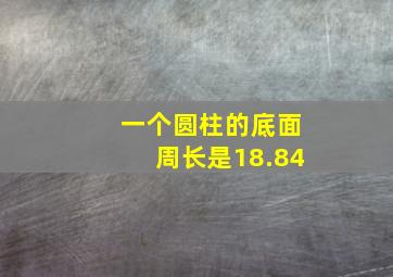 一个圆柱的底面周长是18.84