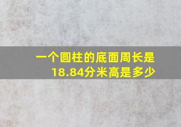 一个圆柱的底面周长是18.84分米高是多少