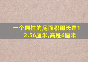 一个圆柱的底面积周长是12.56厘米,高是6厘米