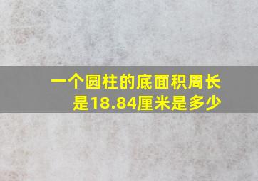 一个圆柱的底面积周长是18.84厘米是多少