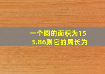 一个圆的面积为153.86则它的周长为