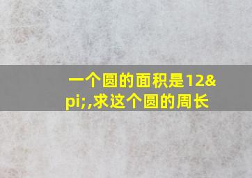 一个圆的面积是12π,求这个圆的周长