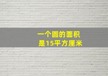 一个圆的面积是15平方厘米