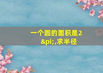 一个圆的面积是2π,求半径