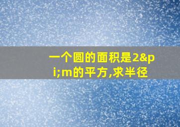 一个圆的面积是2πm的平方,求半径