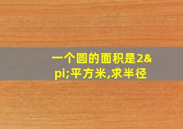 一个圆的面积是2π平方米,求半径