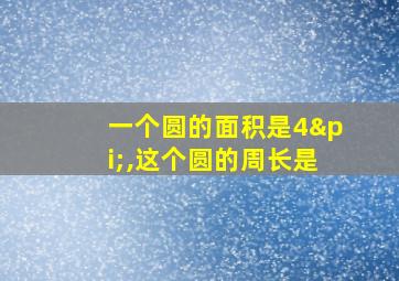 一个圆的面积是4π,这个圆的周长是