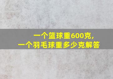 一个篮球重600克,一个羽毛球重多少克解答