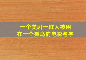 一个美剧一群人被困在一个孤岛的电影名字