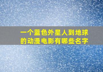 一个蓝色外星人到地球的动漫电影有哪些名字