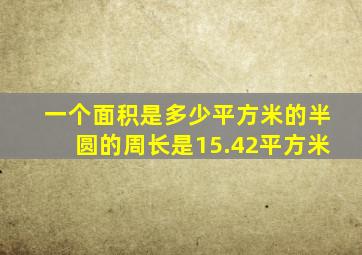 一个面积是多少平方米的半圆的周长是15.42平方米