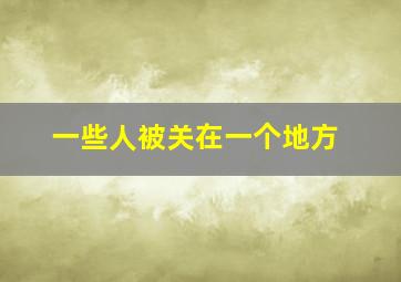 一些人被关在一个地方