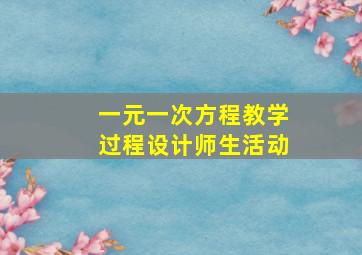 一元一次方程教学过程设计师生活动