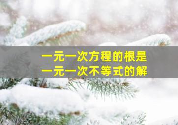 一元一次方程的根是一元一次不等式的解