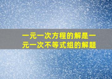 一元一次方程的解是一元一次不等式组的解题