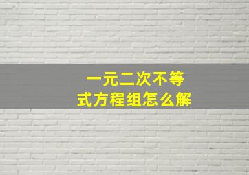 一元二次不等式方程组怎么解