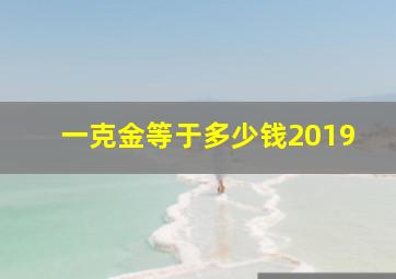 一克金等于多少钱2019