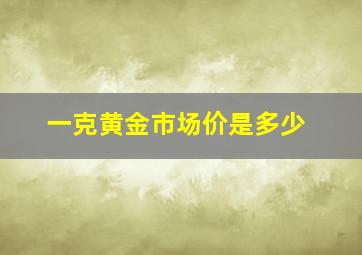 一克黄金市场价是多少