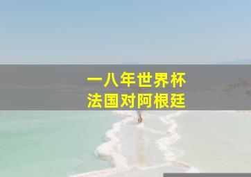 一八年世界杯法国对阿根廷