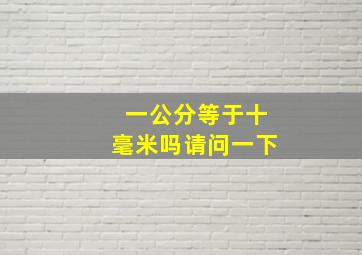 一公分等于十毫米吗请问一下