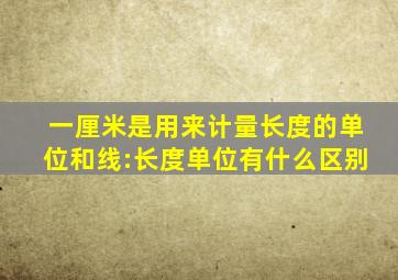 一厘米是用来计量长度的单位和线:长度单位有什么区别