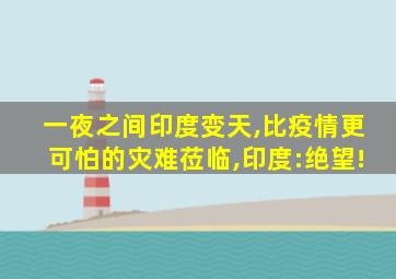 一夜之间印度变天,比疫情更可怕的灾难莅临,印度:绝望!