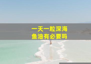 一天一粒深海鱼油有必要吗