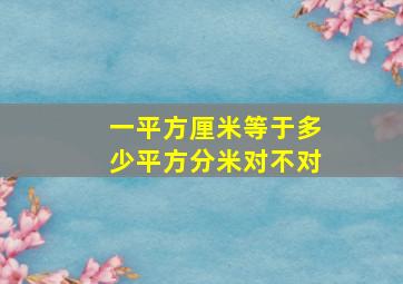 一平方厘米等于多少平方分米对不对