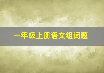 一年级上册语文组词题