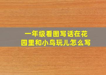 一年级看图写话在花园里和小鸟玩儿怎么写