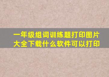 一年级组词训练题打印图片大全下载什么软件可以打印