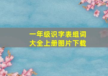 一年级识字表组词大全上册图片下载