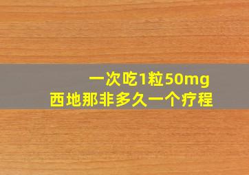 一次吃1粒50mg西地那非多久一个疗程