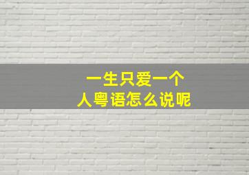 一生只爱一个人粤语怎么说呢