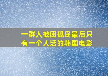 一群人被困孤岛最后只有一个人活的韩国电影