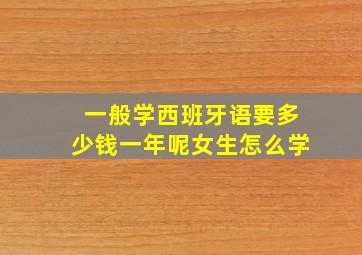 一般学西班牙语要多少钱一年呢女生怎么学