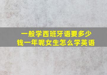 一般学西班牙语要多少钱一年呢女生怎么学英语