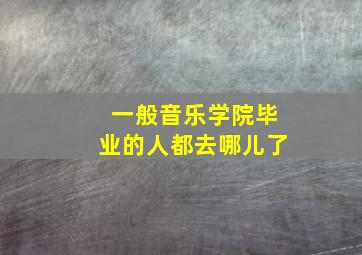 一般音乐学院毕业的人都去哪儿了