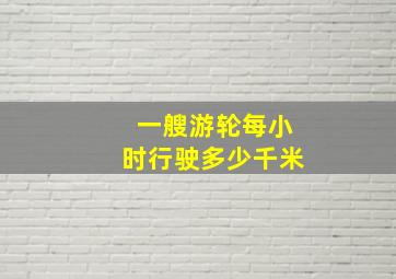 一艘游轮每小时行驶多少千米