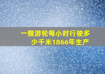 一艘游轮每小时行驶多少千米1866年生产