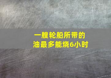 一艘轮船所带的油最多能烧6小时