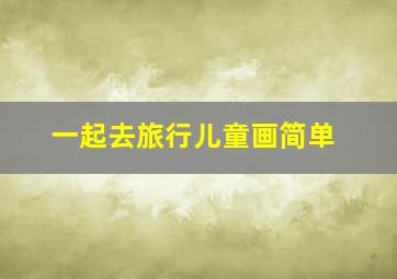 一起去旅行儿童画简单