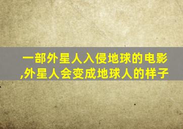 一部外星人入侵地球的电影,外星人会变成地球人的样子