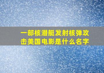 一部核潜艇发射核弹攻击美国电影是什么名字