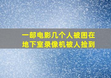 一部电影几个人被困在地下室录像机被人捡到